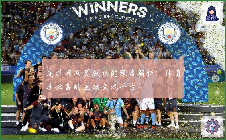 虎扑网网页版功能深度解析:体育迷必备的互动交流平台