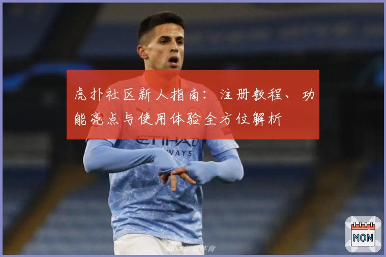 虎扑社区新人指南：注册教程、功能亮点与使用体验全方位解析