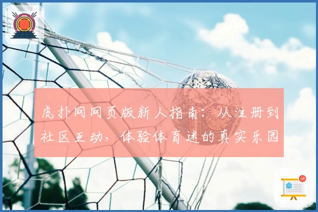 虎扑网网页版新人指南：从注册到社区互动，体验体育迷的真实乐园