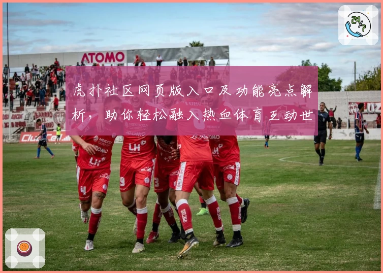 虎扑社区网页版入口及功能亮点解析，助你轻松融入热血体育互动世界