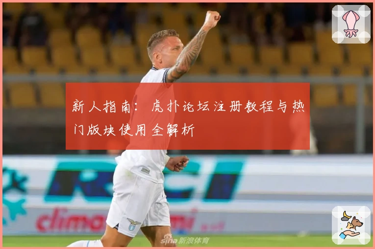 新人指南：虎扑论坛注册教程与热门版块使用全解析