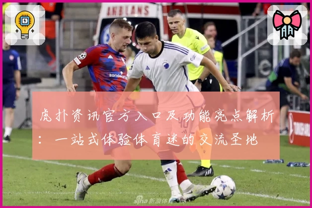 虎扑资讯官方入口及功能亮点解析:一站式体验体育迷的交流圣地