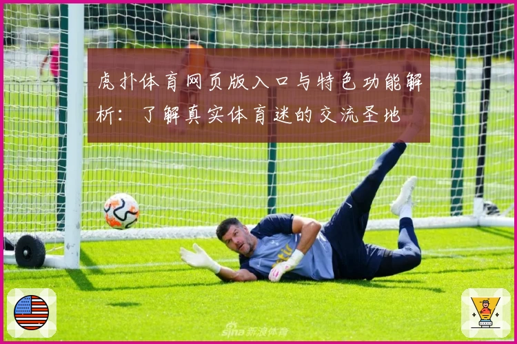 虎扑体育网页版入口与特色功能解析：了解真实体育迷的交流圣地