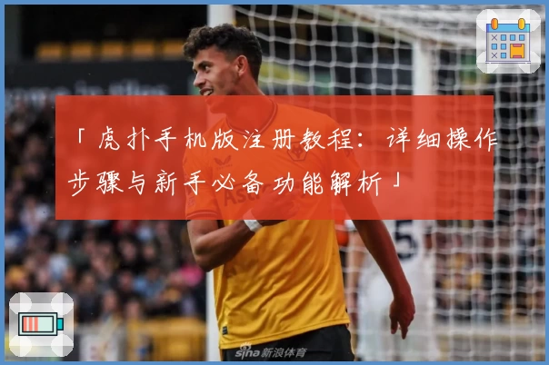 「虎扑手机版注册教程:详细操作步骤与新手必备功能解析」