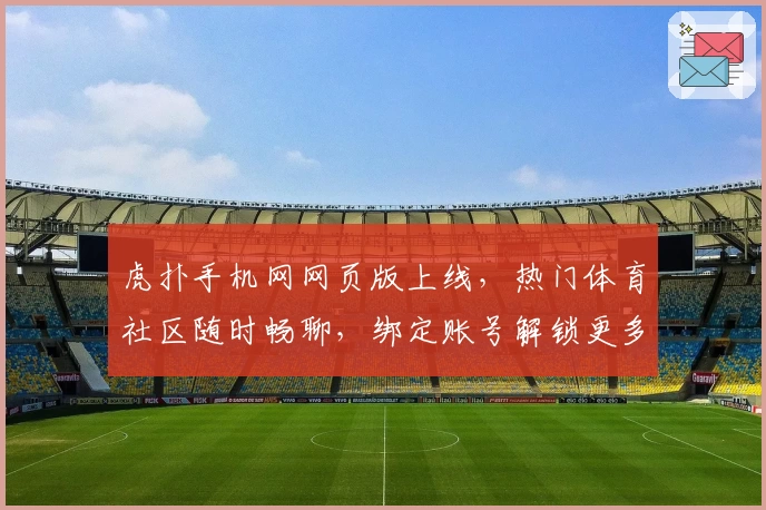 虎扑手机网网页版上线，热门体育社区随时畅聊，绑定账号解锁更多互动功能