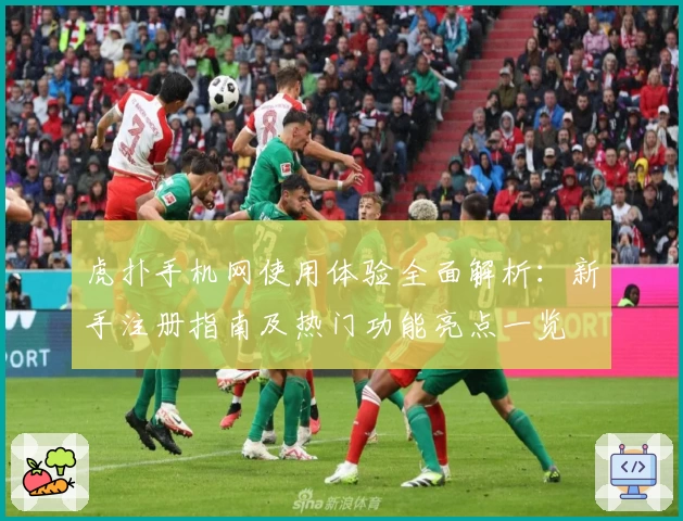 虎扑手机网使用体验全面解析：新手注册指南及热门功能亮点一览