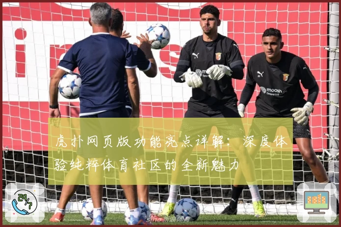 虎扑网页版功能亮点详解：深度体验纯粹体育社区的全新魅力