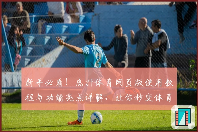 新手必看！虎扑体育网页版使用教程与功能亮点详解，让你秒变体育达人