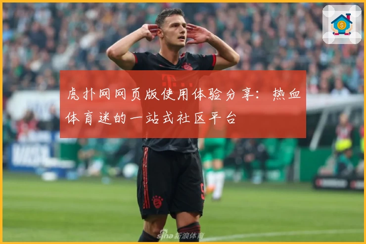 虎扑网网页版使用体验分享：热血体育迷的一站式社区平台