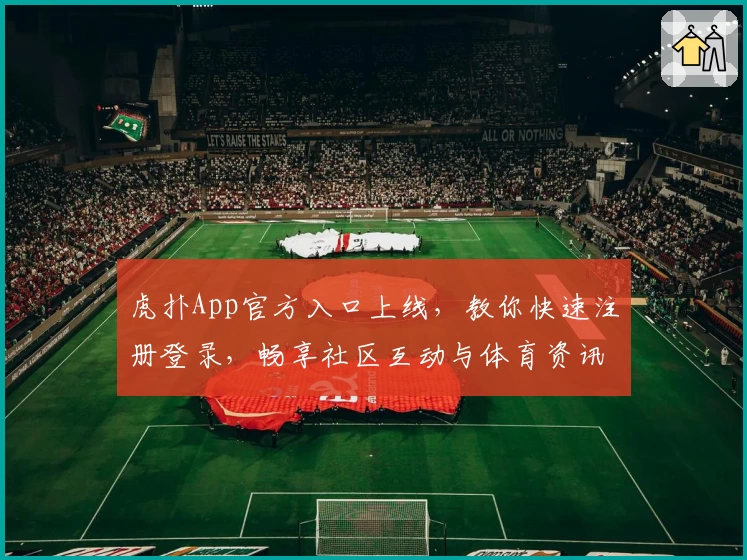 虎扑App官方入口上线,教你快速注册登录,畅享社区互动与体育资讯