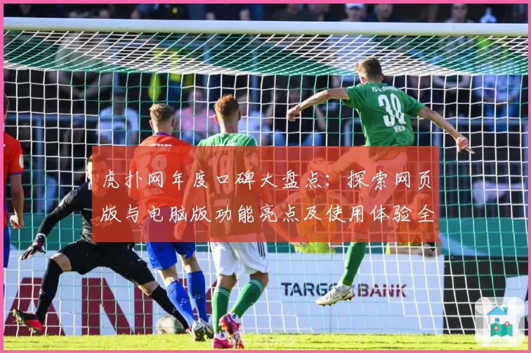 虎扑网年度口碑大盘点：探索网页版与电脑版功能亮点及使用体验全解析