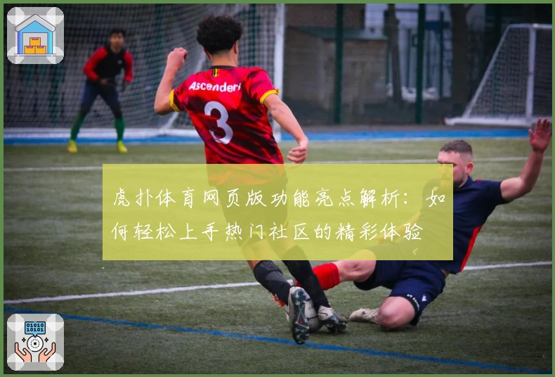 虎扑体育网页版功能亮点解析：如何轻松上手热门社区的精彩体验
