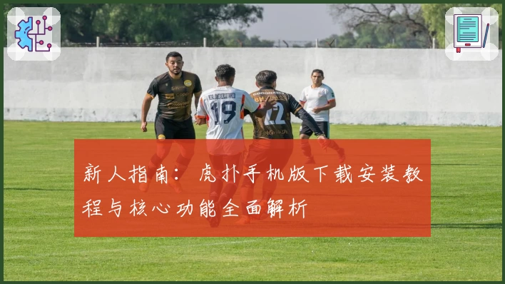新人指南：虎扑手机版下载安装教程与核心功能全面解析