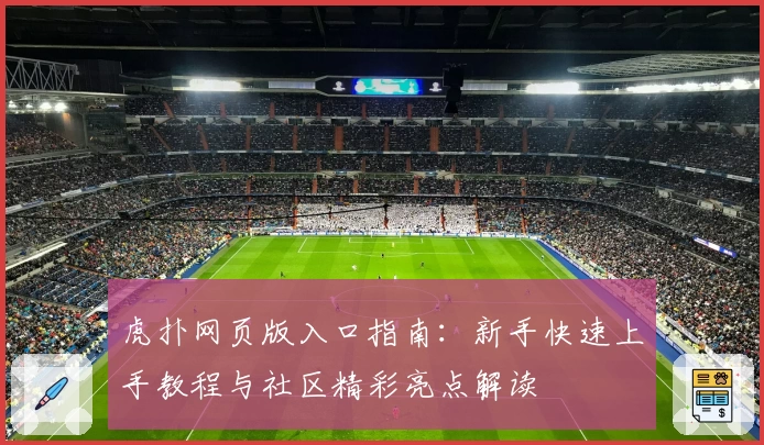 虎扑网页版入口指南：新手快速上手教程与社区精彩亮点解读