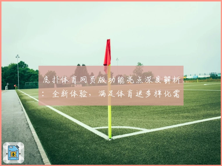 虎扑体育网页版功能亮点深度解析：全新体验，满足体育迷多样化需求