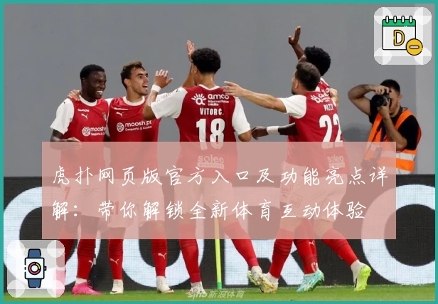 虎扑网页版官方入口及功能亮点详解：带你解锁全新体育互动体验