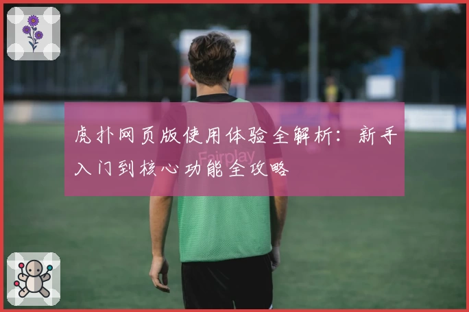 虎扑网页版使用体验全解析：新手入门到核心功能全攻略