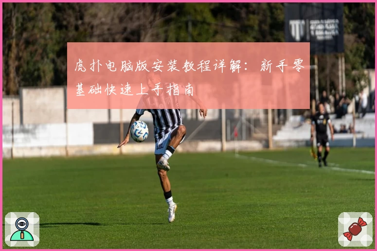 虎扑电脑版安装教程详解：新手零基础快速上手指南