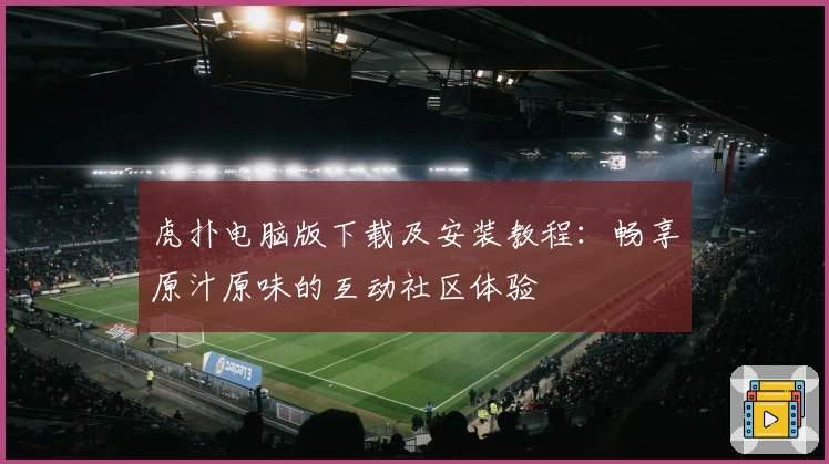 虎扑电脑版下载及安装教程：畅享原汁原味的互动社区体验