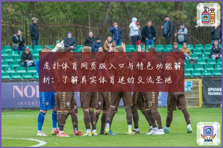 虎扑体育网页版入口与特色功能解析：了解真实体育迷的交流圣地