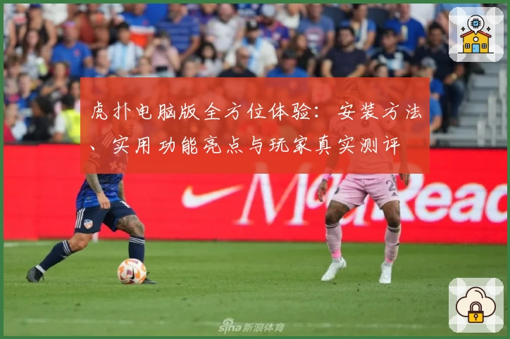 虎扑电脑版全方位体验：安装方法、实用功能亮点与玩家真实测评