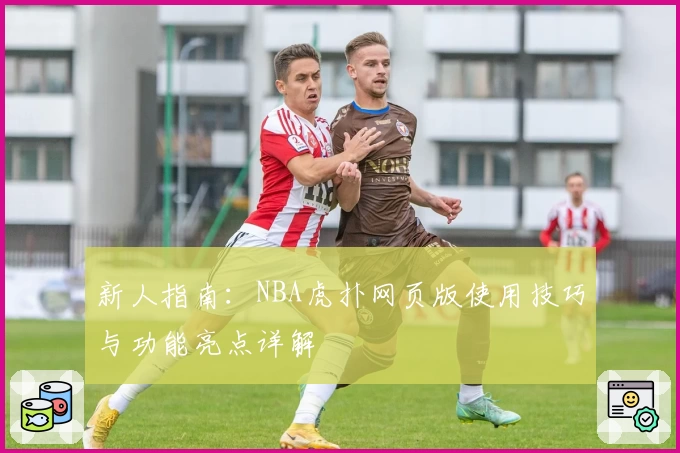 新人指南：NBA虎扑网页版使用技巧与功能亮点详解