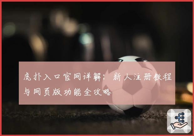 虎扑入口官网详解：新人注册教程与网页版功能全攻略