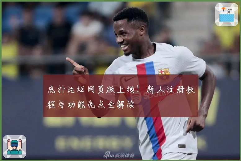 虎扑论坛网页版上线！新人注册教程与功能亮点全解读