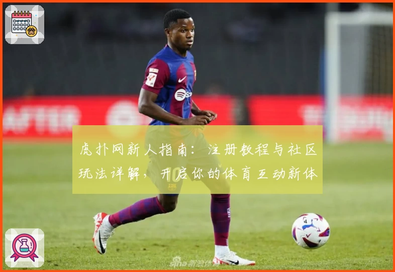 虎扑网新人指南：注册教程与社区玩法详解，开启你的体育互动新体验