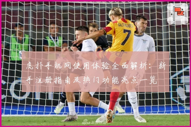 虎扑手机网使用体验全面解析：新手注册指南及热门功能亮点一览