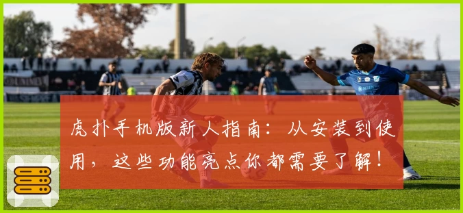 虎扑手机版新人指南:从安装到使用,这些功能亮点你都需要了解!