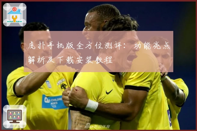 虎扑手机版全方位测评：功能亮点解析及下载安装教程