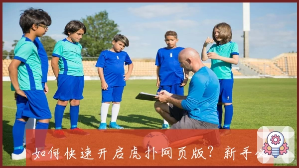 如何快速开启虎扑网页版？新手必看高效登录指南与实用技巧