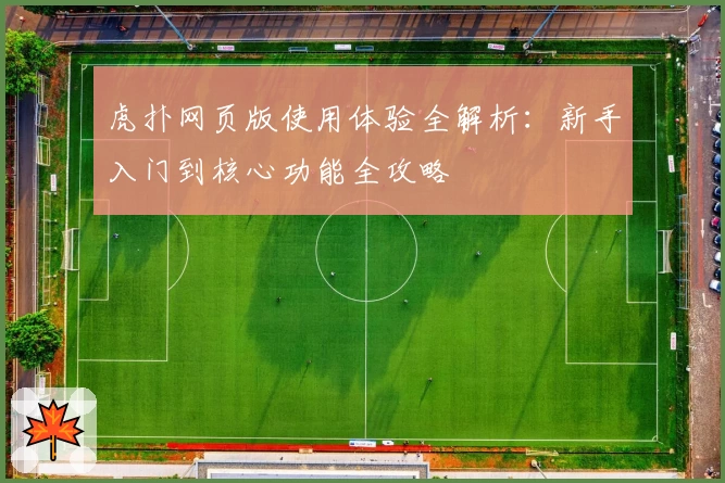 虎扑网页版使用体验全解析：新手入门到核心功能全攻略